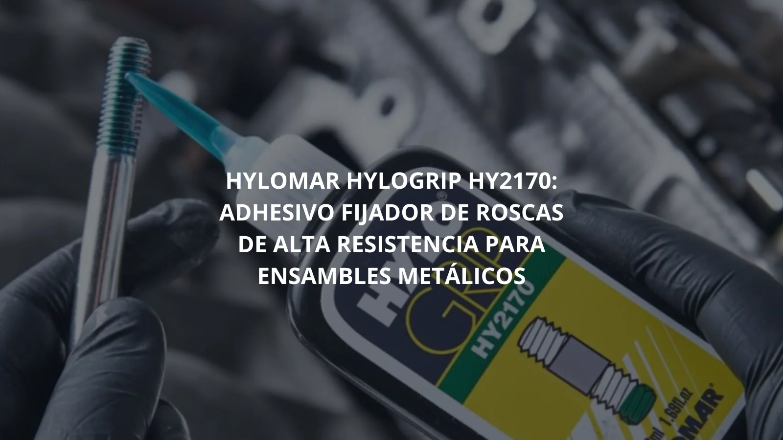 HYLOMAR HYLOGRIP HY2170: ADHESIVO FIJADOR DE ROSCAS DE ALTA RESISTENCIA PARA ENSAMBLES METÁLICOS